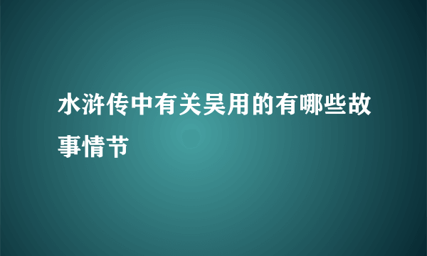 水浒传中有关吴用的有哪些故事情节