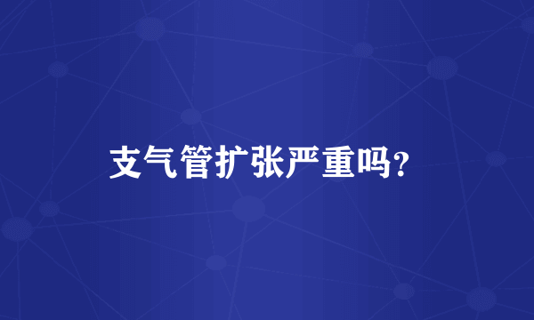 支气管扩张严重吗？