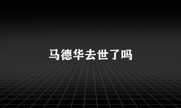 马德华去世了吗