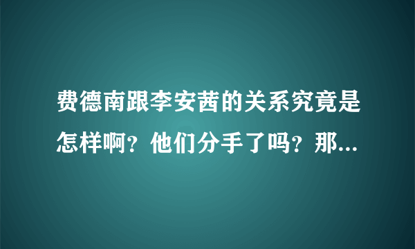 费德南跟李安茜的关系究竟是怎样啊？他们分手了吗？那为什么费德南又那么对林无敌啊。