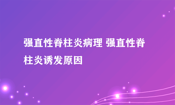 强直性脊柱炎病理 强直性脊柱炎诱发原因