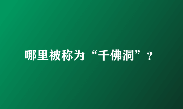 哪里被称为“千佛洞”？