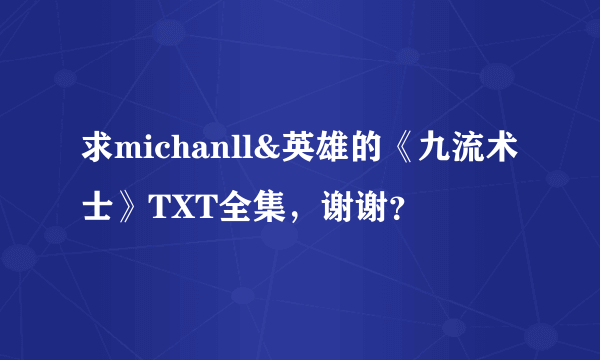 求michanll&英雄的《九流术士》TXT全集，谢谢？