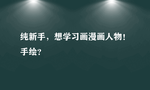 纯新手，想学习画漫画人物！手绘？