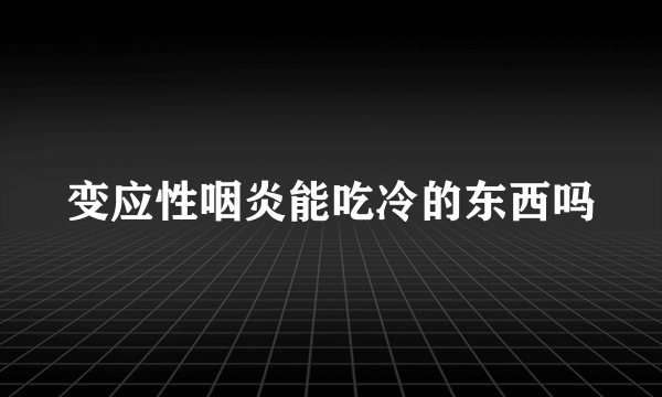 变应性咽炎能吃冷的东西吗