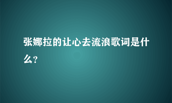 张娜拉的让心去流浪歌词是什么？