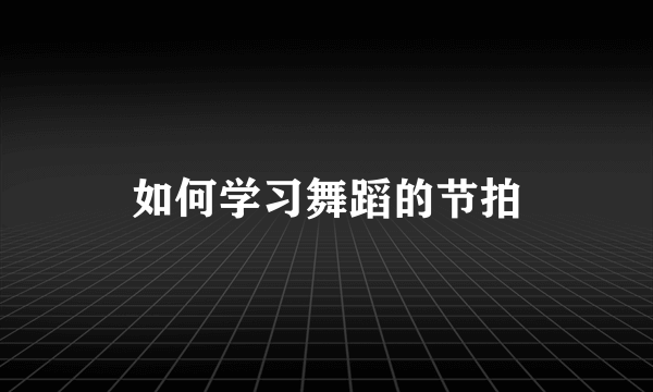 如何学习舞蹈的节拍