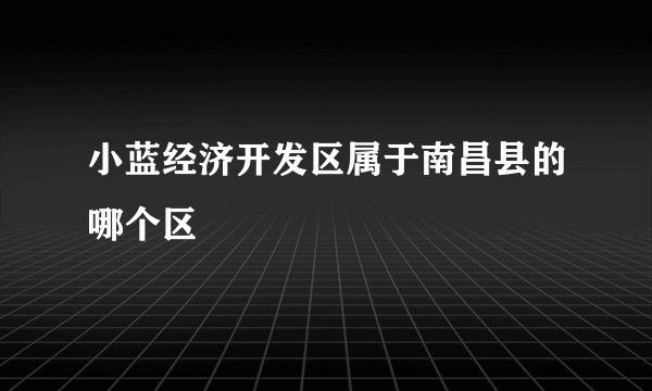 小蓝经济开发区属于南昌县的哪个区