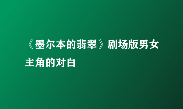 《墨尔本的翡翠》剧场版男女主角的对白