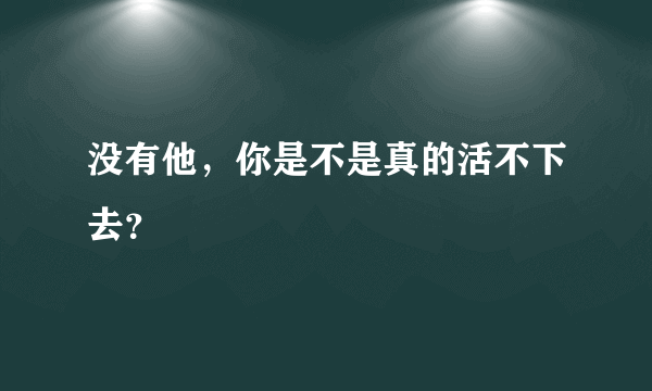 没有他，你是不是真的活不下去？