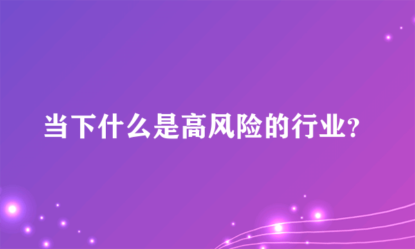 当下什么是高风险的行业？