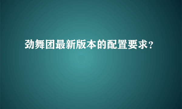 劲舞团最新版本的配置要求？