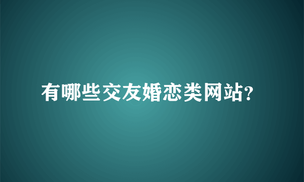 有哪些交友婚恋类网站？