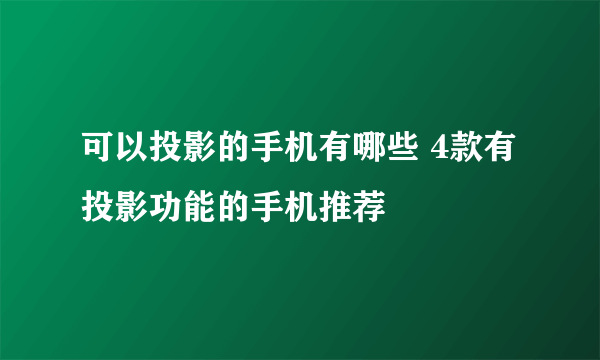 可以投影的手机有哪些 4款有投影功能的手机推荐