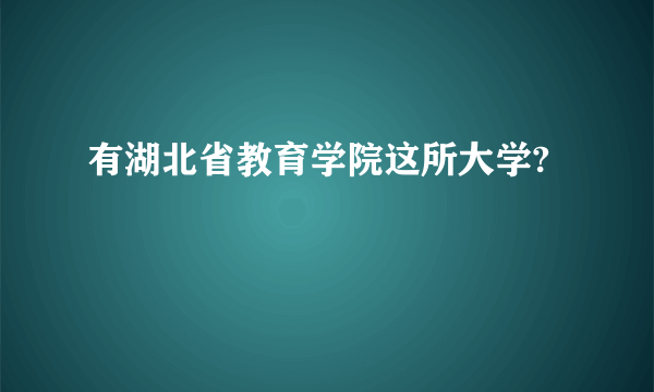 有湖北省教育学院这所大学?