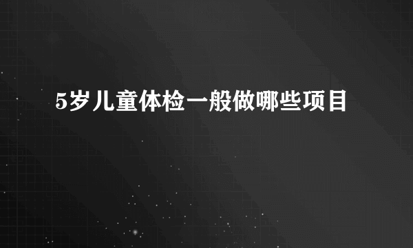 5岁儿童体检一般做哪些项目