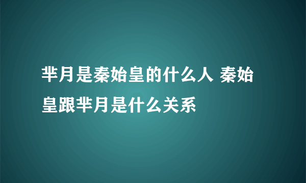 芈月是秦始皇的什么人 秦始皇跟芈月是什么关系