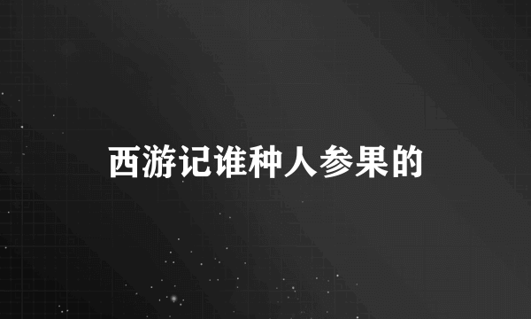 西游记谁种人参果的