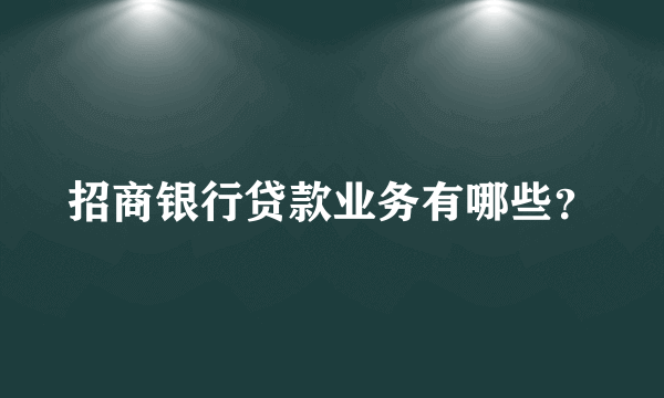 招商银行贷款业务有哪些？