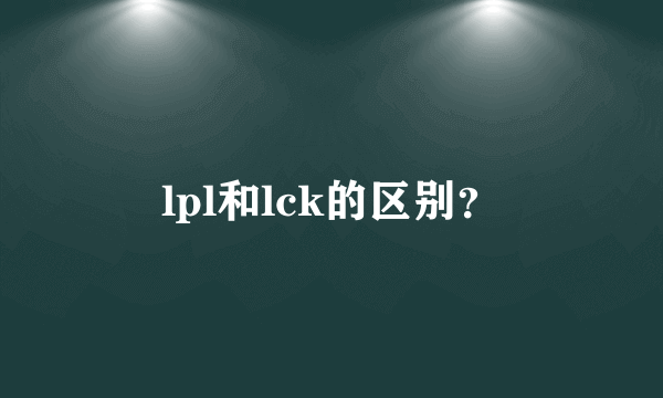 lpl和lck的区别？