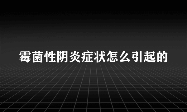 霉菌性阴炎症状怎么引起的