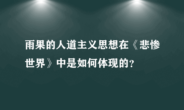 雨果的人道主义思想在《悲惨世界》中是如何体现的？