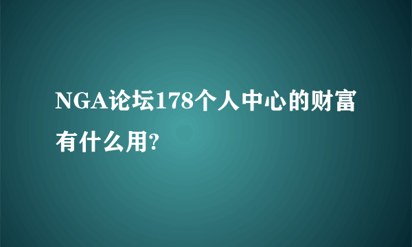 NGA论坛178个人中心的财富有什么用?