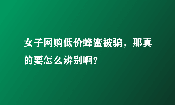 女子网购低价蜂蜜被骗，那真的要怎么辨别啊？