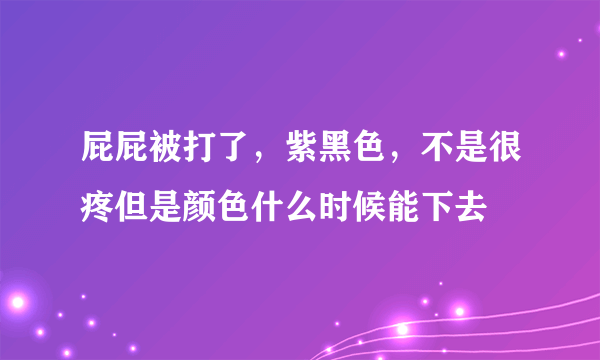 屁屁被打了，紫黑色，不是很疼但是颜色什么时候能下去