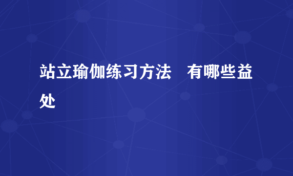 站立瑜伽练习方法   有哪些益处