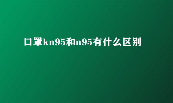 口罩kn95和n95有什么区别