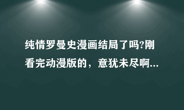 纯情罗曼史漫画结局了吗?刚看完动漫版的，意犹未尽啊！所以想看看接下来的漫画情节