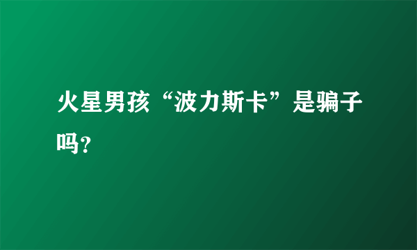 火星男孩“波力斯卡”是骗子吗？