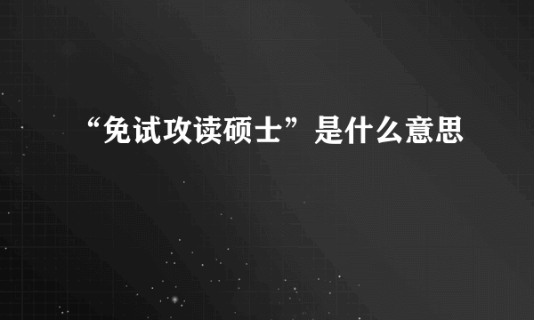 “免试攻读硕士”是什么意思