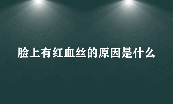 脸上有红血丝的原因是什么