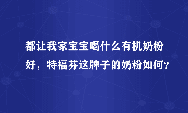 都让我家宝宝喝什么有机奶粉好，特福芬这牌子的奶粉如何？