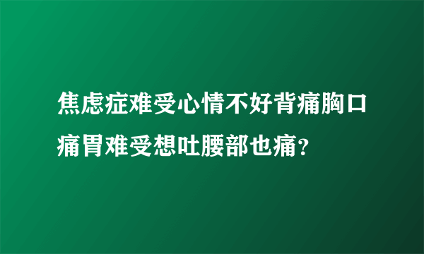 焦虑症难受心情不好背痛胸口痛胃难受想吐腰部也痛？