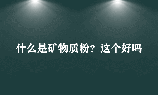 什么是矿物质粉？这个好吗