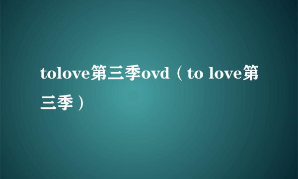 tolove第三季ovd（to love第三季）