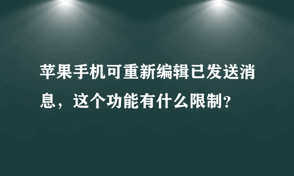 苹果手机可重新编辑已发送消息，这个功能有什么限制？