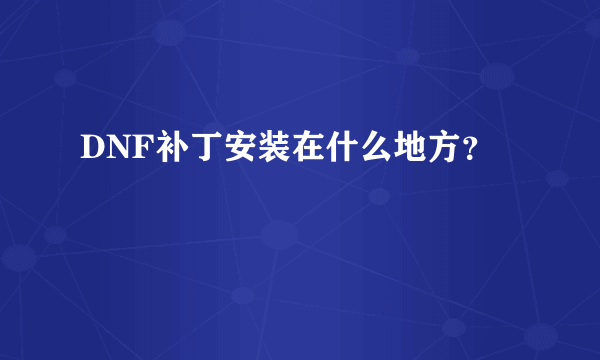 DNF补丁安装在什么地方？