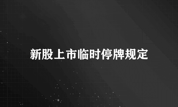 新股上市临时停牌规定