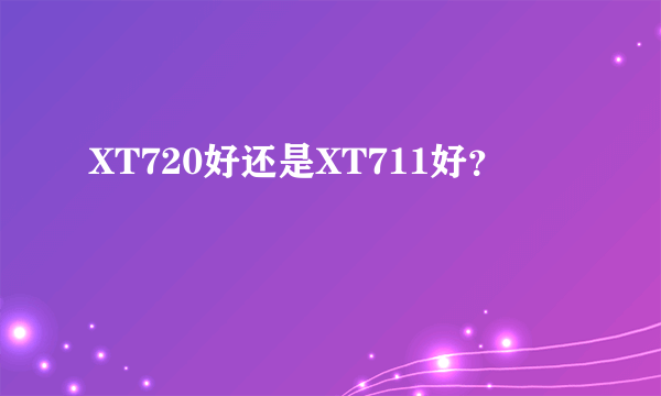 XT720好还是XT711好？