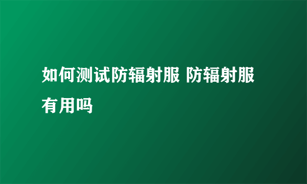 如何测试防辐射服 防辐射服有用吗