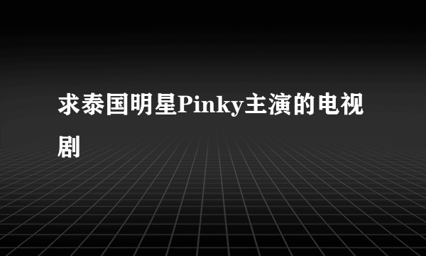 求泰国明星Pinky主演的电视剧