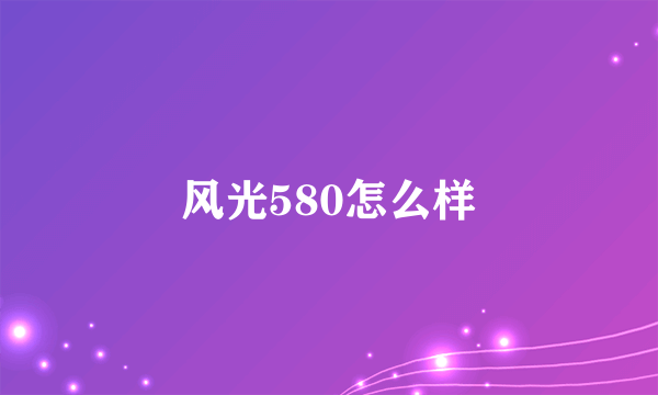 风光580怎么样