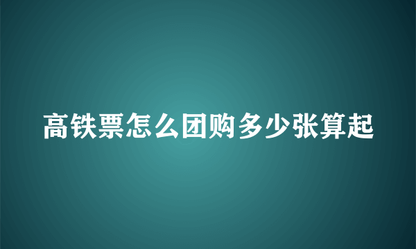 高铁票怎么团购多少张算起