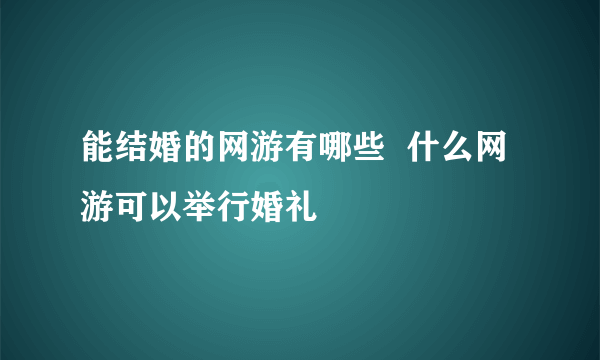 能结婚的网游有哪些  什么网游可以举行婚礼