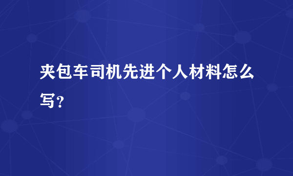 夹包车司机先进个人材料怎么写？