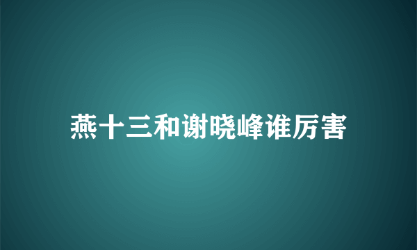 燕十三和谢晓峰谁厉害